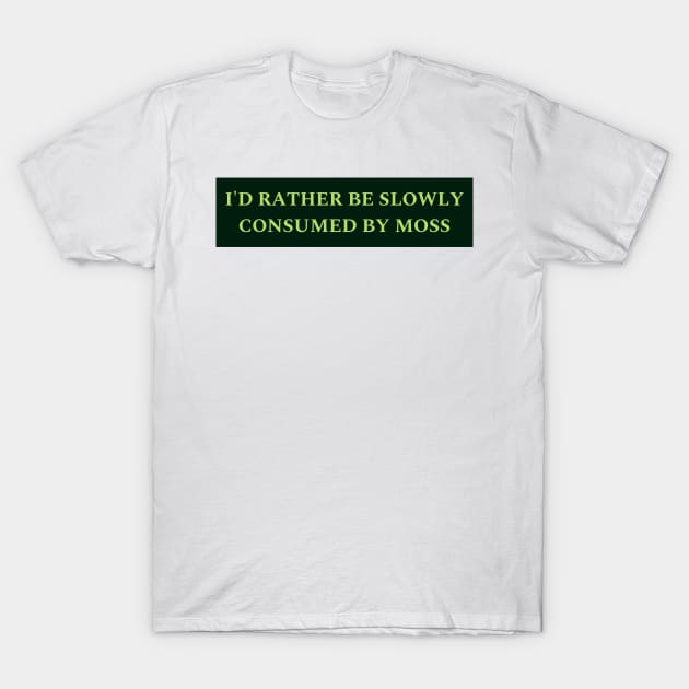 I'd Rather Be Slowly Consumed By Moss T-Shirt by yass-art